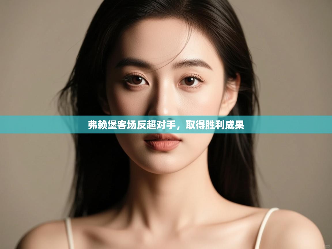 弗赖堡客场反超对手，取得胜利成果  第1张