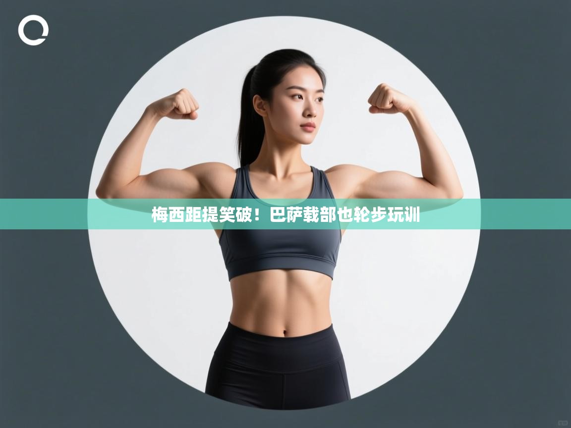 梅西距提笑破!巴萨载部也轮步玩训 第2张