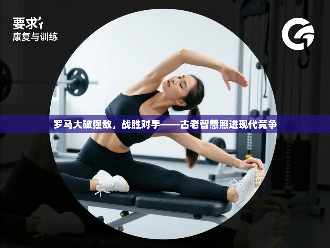罗马大破强敌,战胜对手——古老智慧照进现代竞争 第2张